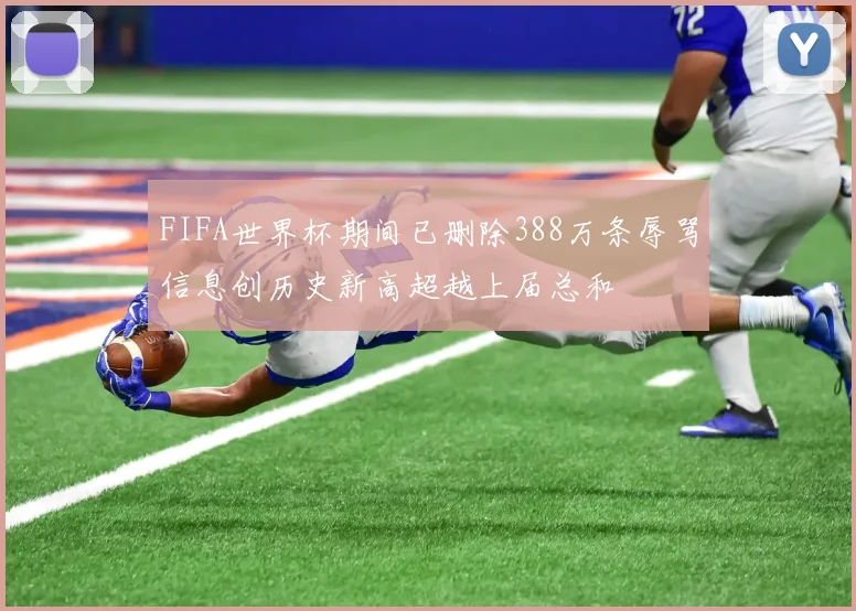 FIFA世界杯期间已删除388万条辱骂信息创历史新高超越上届总和