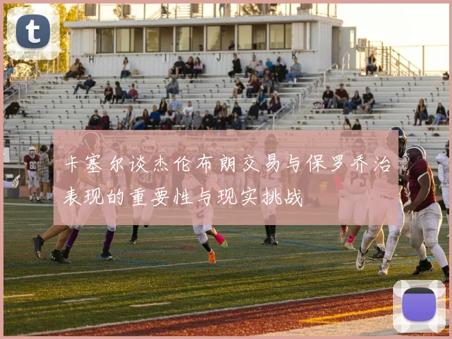 卡塞尔谈杰伦布朗交易与保罗乔治表现的重要性与现实挑战
