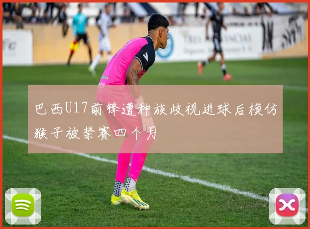 巴西U17前锋遭种族歧视进球后模仿猴子被禁赛四个月