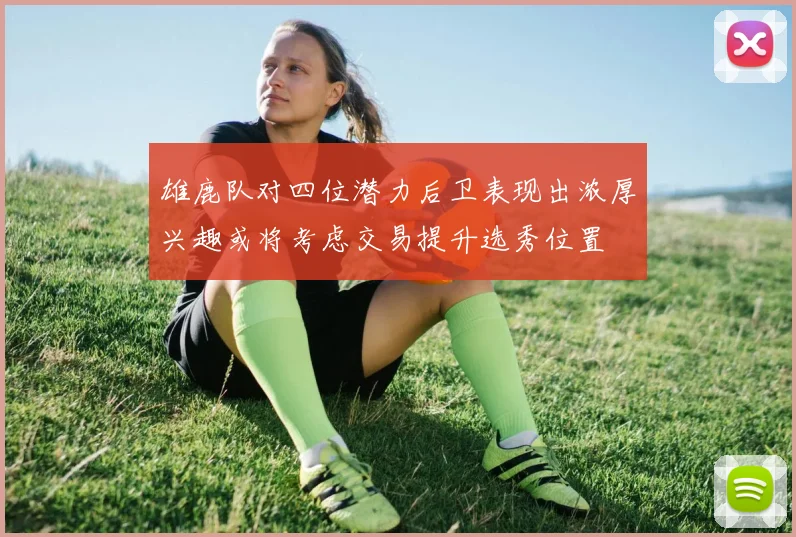 雄鹿队对四位潜力后卫表现出浓厚兴趣或将考虑交易提升选秀位置