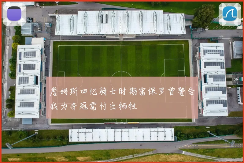 詹姆斯回忆骑士时期富保罗曾警告我为夺冠需付出牺牲