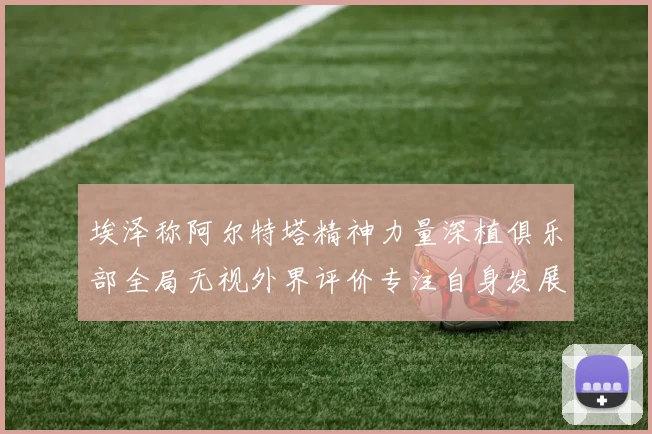 埃泽称阿尔特塔精神力量深植俱乐部全局无视外界评价专注自身发展