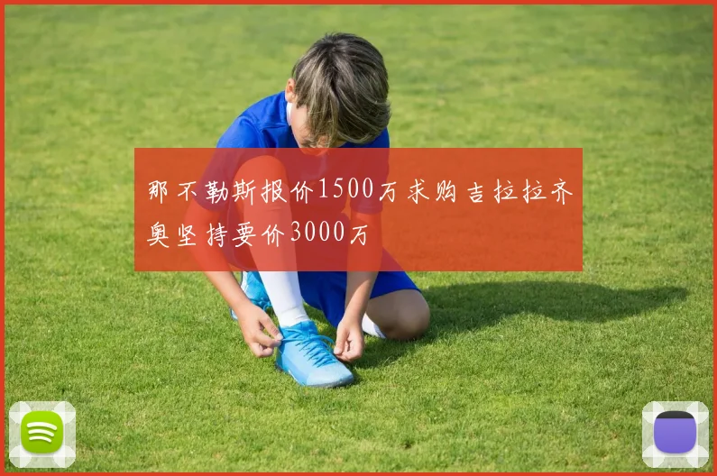 那不勒斯报价1500万求购吉拉拉齐奥坚持要价3000万
