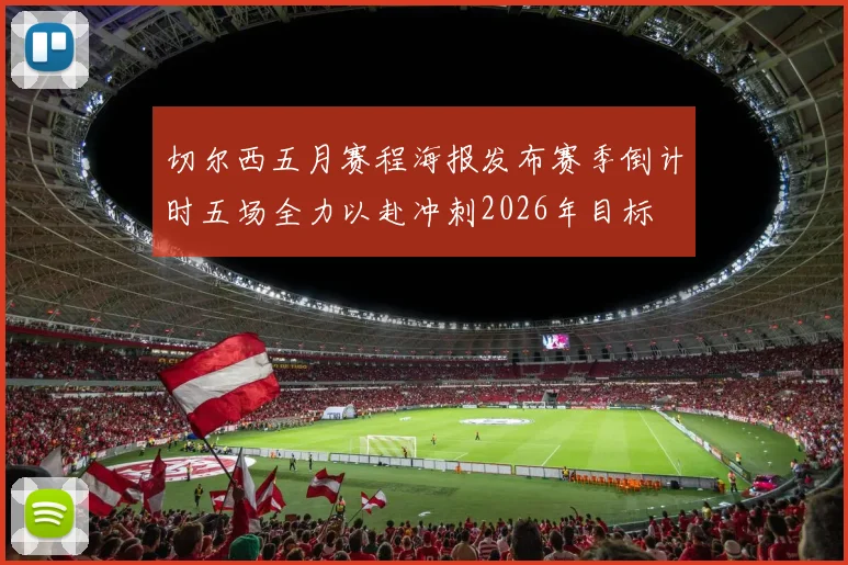 切尔西五月赛程海报发布赛季倒计时五场全力以赴冲刺2026年目标