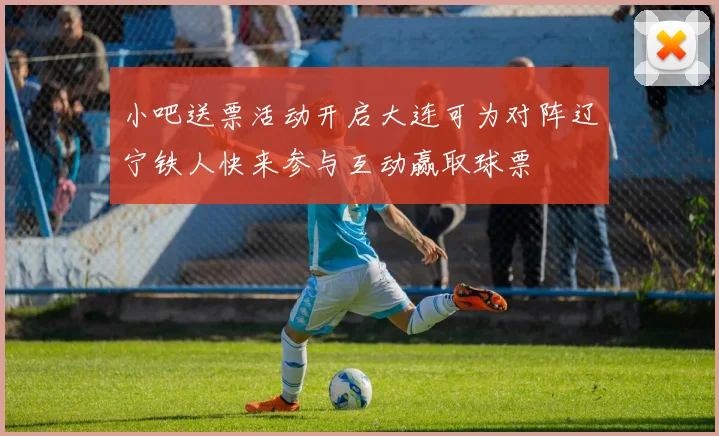 小吧送票活动开启大连可为对阵辽宁铁人快来参与互动赢取球票