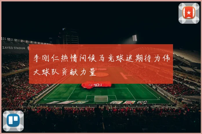 李刚仁热情问候马竞球迷期待为伟大球队贡献力量