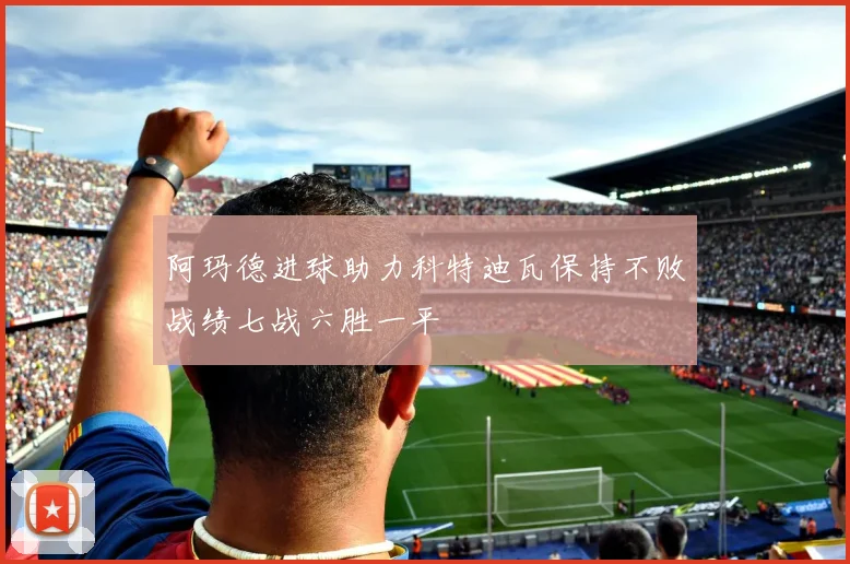 阿玛德进球助力科特迪瓦保持不败战绩七战六胜一平