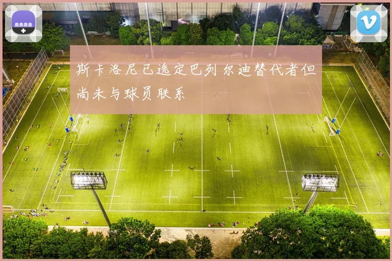 斯卡洛尼已选定巴列尔迪替代者但尚未与球员联系