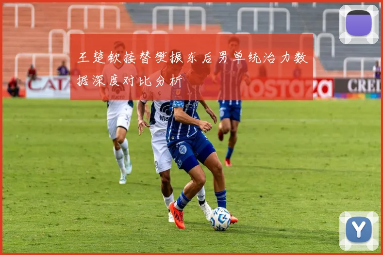 王楚钦接替樊振东后男单统治力数据深度对比分析